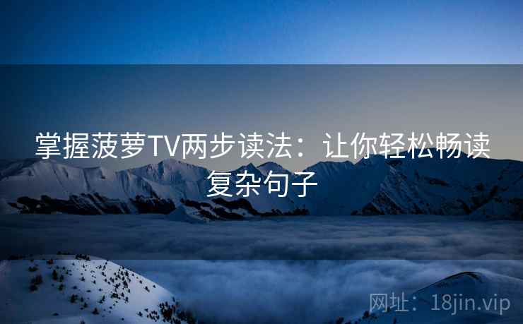 掌握菠萝TV两步读法：让你轻松畅读复杂句子