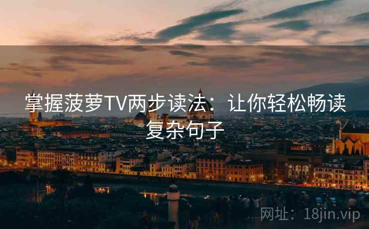 掌握菠萝TV两步读法：让你轻松畅读复杂句子