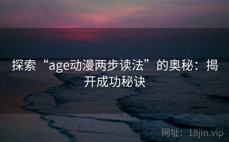 探索“age动漫两步读法”的奥秘：揭开成功秘诀