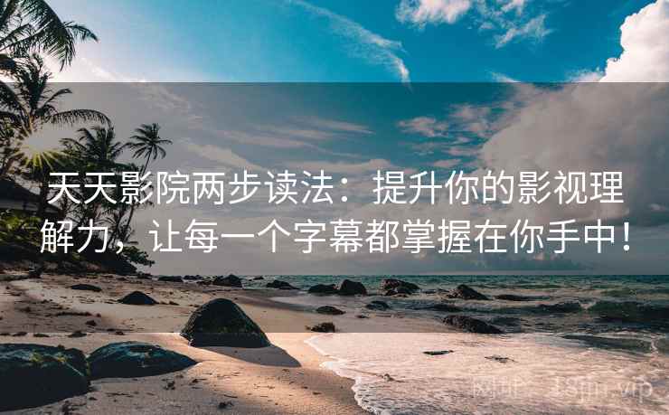 天天影院两步读法：提升你的影视理解力，让每一个字幕都掌握在你手中！