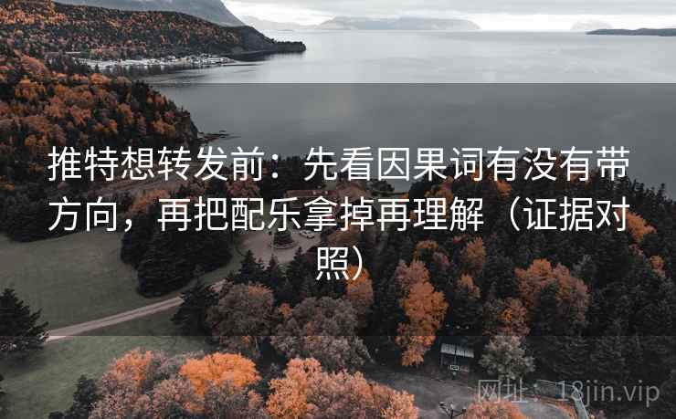 推特想转发前：先看因果词有没有带方向，再把配乐拿掉再理解（证据对照）