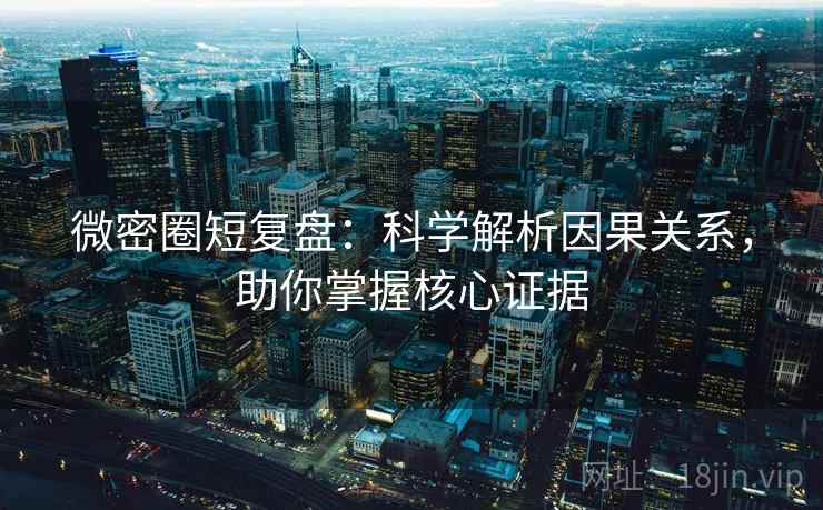 微密圈短复盘：科学解析因果关系，助你掌握核心证据