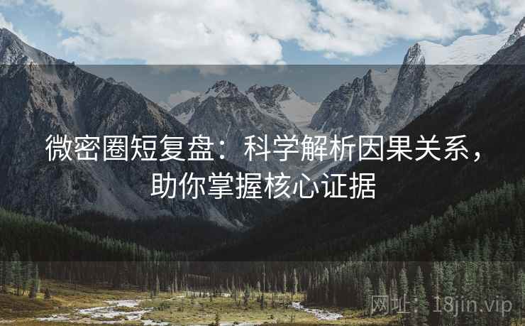 微密圈短复盘：科学解析因果关系，助你掌握核心证据