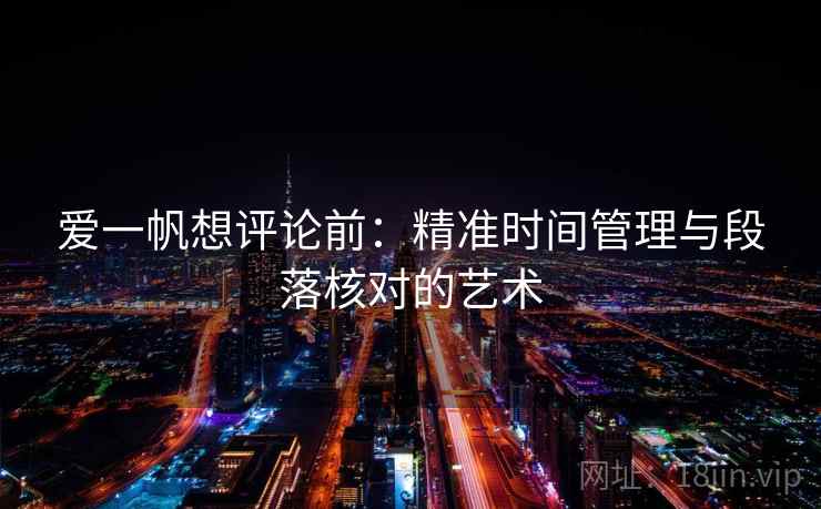 爱一帆想评论前：精准时间管理与段落核对的艺术