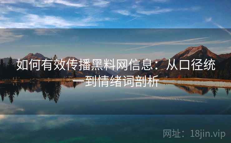 如何有效传播黑料网信息：从口径统一到情绪词剖析