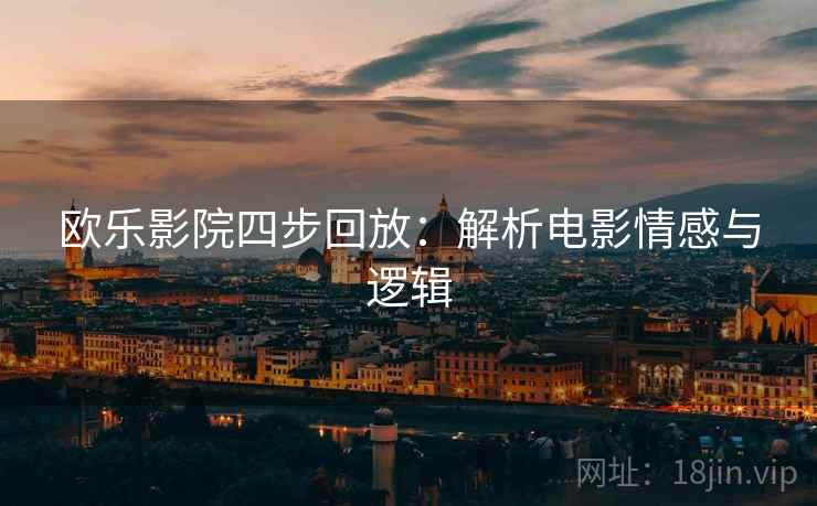 欧乐影院四步回放:解析电影情感与逻辑 欧乐影院四步回放:解析电影情感与逻辑
