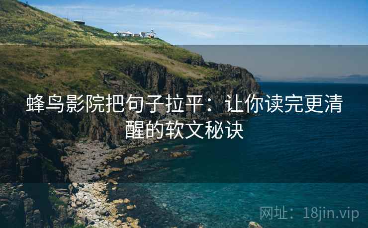 蜂鸟影院把句子拉平:让你读完更清醒的软文秘诀 蜂鸟影院把句子拉平:让你读完更清醒的软文秘诀