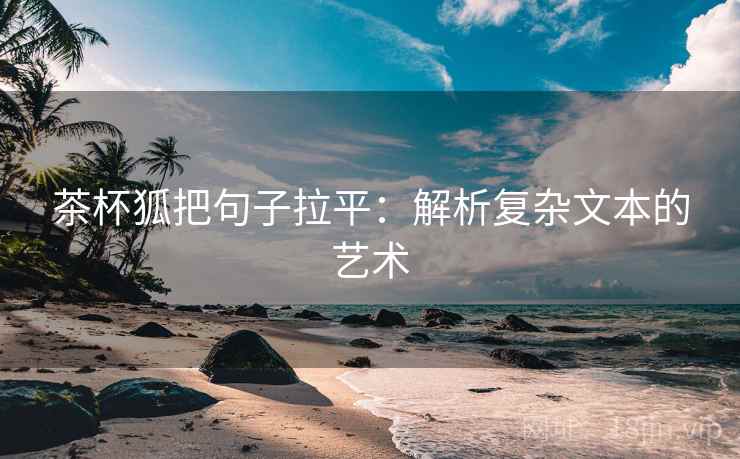 茶杯狐把句子拉平:解析复杂文本的艺术 茶杯狐把句子拉平:解析复杂文本的艺术