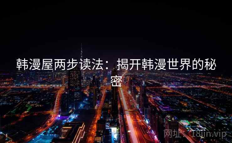 韩漫屋两步读法:揭开韩漫世界的秘密 韩漫屋两步读法:揭开韩漫世界的秘密