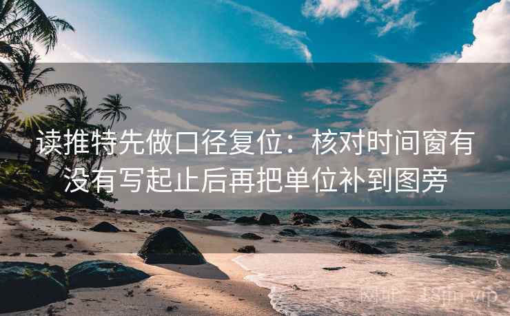 读推特先做口径复位:核对时间窗有没有写起止后再把单位补到图旁 读推特先做口径复位:核对时间窗有没有写起止后再把单位补到图旁