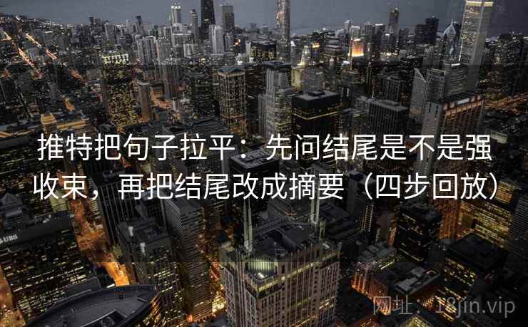 推特把句子拉平:先问结尾是不是强收束,再把结尾改成摘要(四步回放) 推特把句子拉平:先问结尾是不是强收束,再把结尾改成摘要(四步回放)