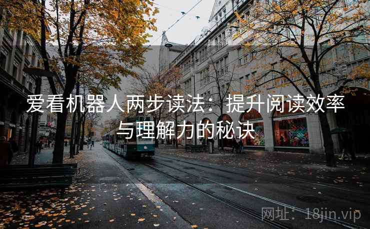爱看机器人两步读法:提升阅读效率与理解力的秘诀 爱看机器人两步读法:提升阅读效率与理解力的秘诀