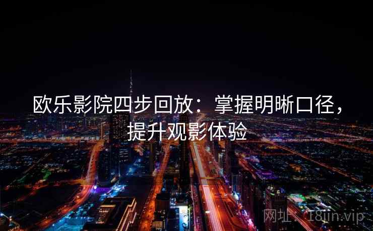 欧乐影院四步回放:掌握明晰口径,提升观影体验 欧乐影院四步回放:掌握明晰口径,提升观影体验