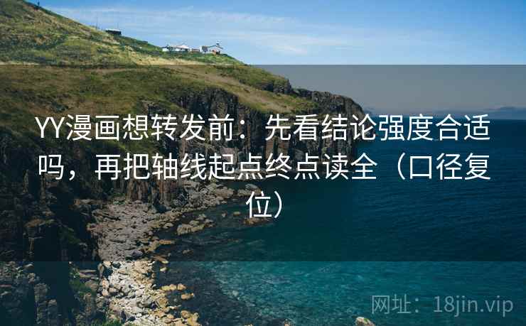 YY漫画想转发前:先看结论强度合适吗,再把轴线起点终点读全(口径复位) YY漫画想转发前:先看结论强度合适吗,再把轴线起点终点读全(口径复位)