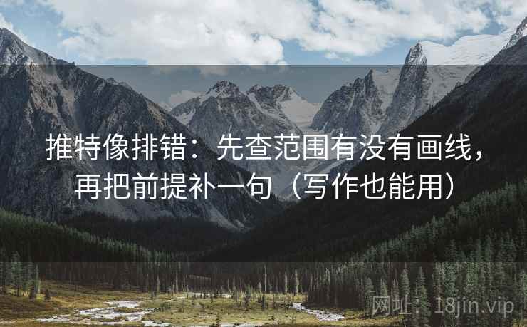 推特像排错:先查范围有没有画线,再把前提补一句(写作也能用) 推特像排错:先查范围有没有画线,再把前提补一句(写作也能用)