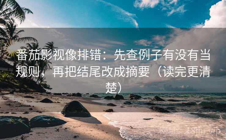 番茄影视像排错:先查例子有没有当规则,再把结尾改成摘要(读完更清楚) 番茄影视像排错:先查例子有没有当规则,再把结尾改成摘要(读完更清楚)