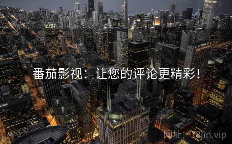番茄影视:让您的评论更精彩! 番茄影视:让您的评论更精彩!
