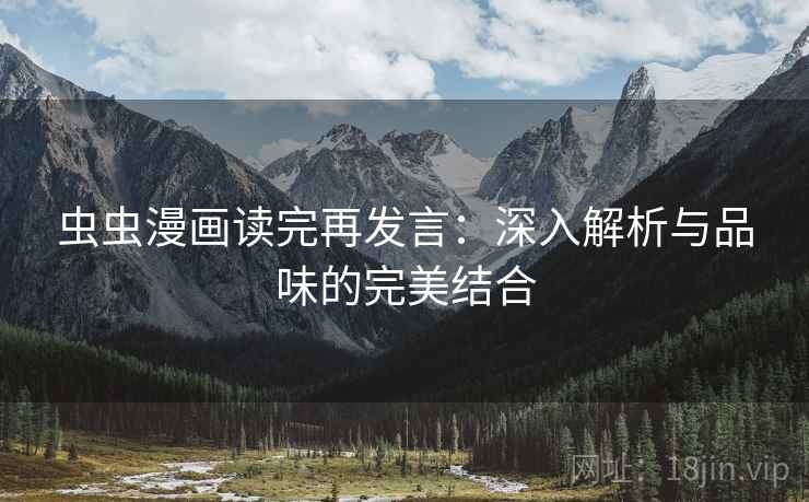 虫虫漫画读完再发言:深入解析与品味的完美结合 虫虫漫画读完再发言:深入解析与品味的完美结合