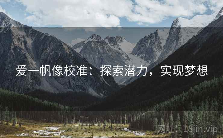 爱一帆像校准:探索潜力,实现梦想 爱一帆像校准:探索潜力,实现梦想
