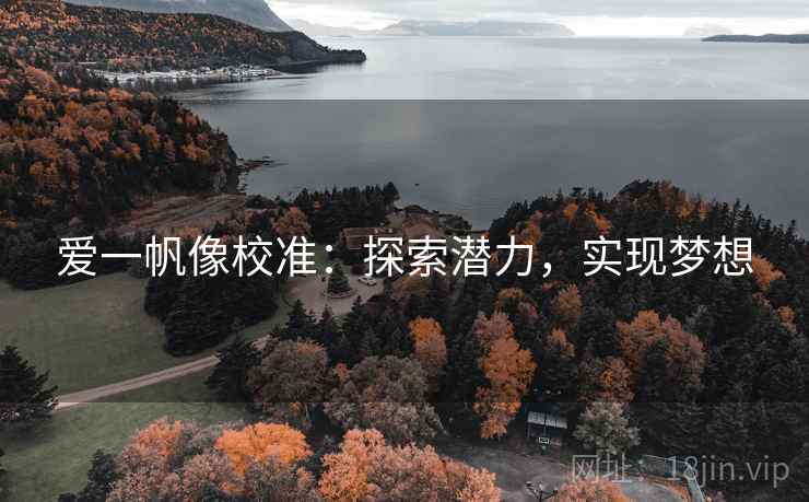 爱一帆像校准:探索潜力,实现梦想 爱一帆像校准:探索潜力,实现梦想