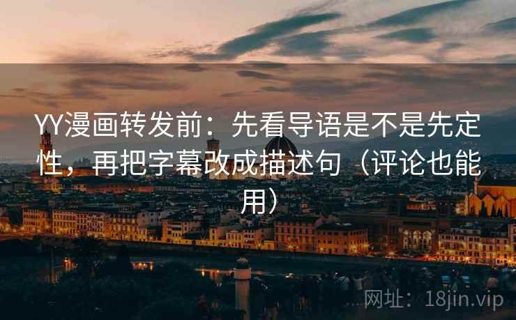 YY漫画转发前:先看导语是不是先定性,再把字幕改成描述句(评论也能用) YY漫画转发前:先看导语是不是先定性,再把字幕改成描述句(评论也能用)