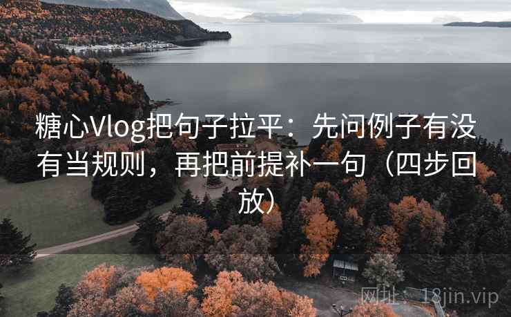 糖心Vlog把句子拉平:先问例子有没有当规则,再把前提补一句(四步回放) 糖心Vlog把句子拉平:先问例子有没有当规则,再把前提补一句(四步回放)