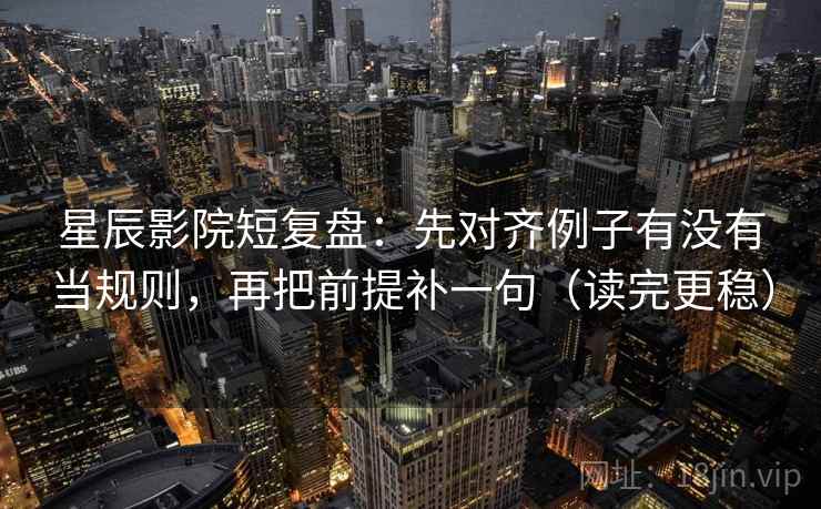 星辰影院短复盘:先对齐例子有没有当规则,再把前提补一句(读完更稳) 星辰影院短复盘:先对齐例子有没有当规则,再把前提补一句(读完更稳)