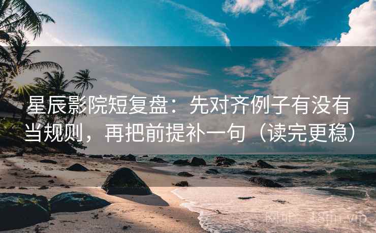 星辰影院短复盘:先对齐例子有没有当规则,再把前提补一句(读完更稳) 星辰影院短复盘:先对齐例子有没有当规则,再把前提补一句(读完更稳)
