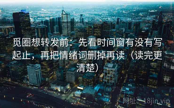 觅圈想转发前:先看时间窗有没有写起止,再把情绪词删掉再读(读完更清楚) 觅圈想转发前:先看时间窗有没有写起止,再把情绪词删掉再读(读完更清楚)