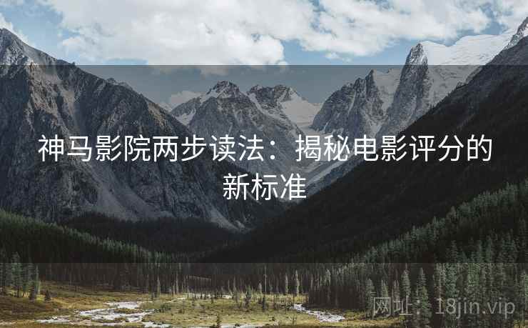 神马影院两步读法:揭秘电影评分的新标准 神马影院两步读法:揭秘电影评分的新标准