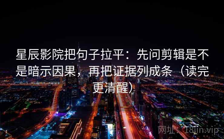 星辰影院把句子拉平:先问剪辑是不是暗示因果,再把证据列成条(读完更清醒) 星辰影院把句子拉平:先问剪辑是不是暗示因果,再把证据列成条(读完更清醒)