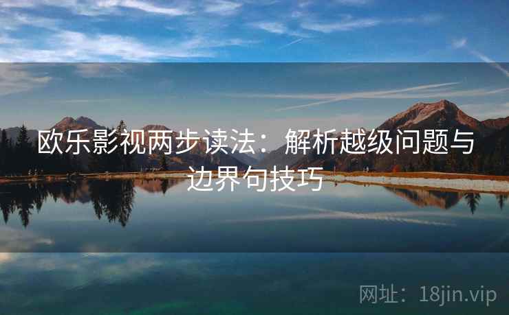 欧乐影视两步读法:解析越级问题与边界句技巧 欧乐影视两步读法:解析越级问题与边界句技巧