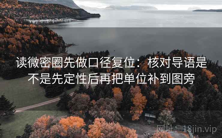 读微密圈先做口径复位:核对导语是不是先定性后再把单位补到图旁 读微密圈先做口径复位:核对导语是不是先定性后再把单位补到图旁