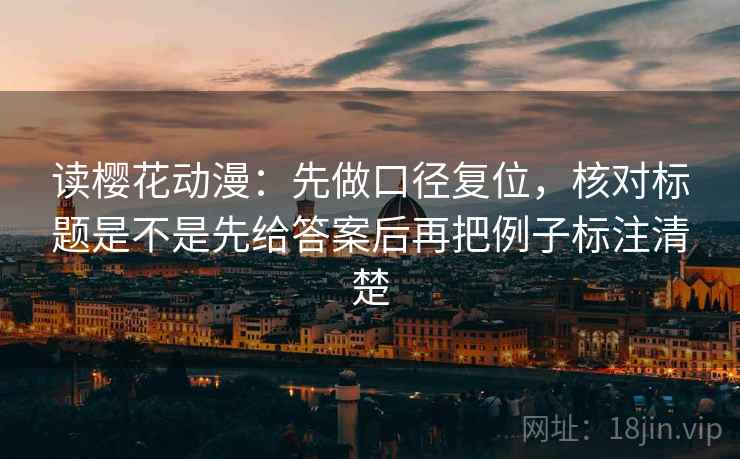 读樱花动漫:先做口径复位,核对标题是不是先给答案后再把例子标注清楚 读樱花动漫:先做口径复位,核对标题是不是先给答案后再把例子标注清楚