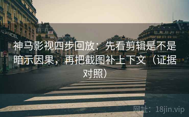 神马影视四步回放:先看剪辑是不是暗示因果,再把截图补上下文(证据对照) 神马影视四步回放:先看剪辑是不是暗示因果,再把截图补上下文(证据对照)
