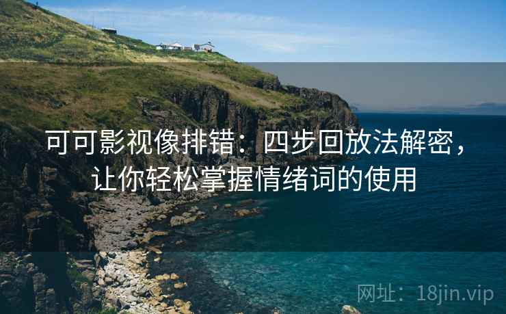 可可影视像排错:四步回放法解密,让你轻松掌握情绪词的使用 可可影视像排错:四步回放法解密,让你轻松掌握情绪词的使用