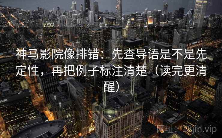 神马影院像排错:先查导语是不是先定性,再把例子标注清楚(读完更清醒) 神马影院像排错:先查导语是不是先定性,再把例子标注清楚(读完更清醒)