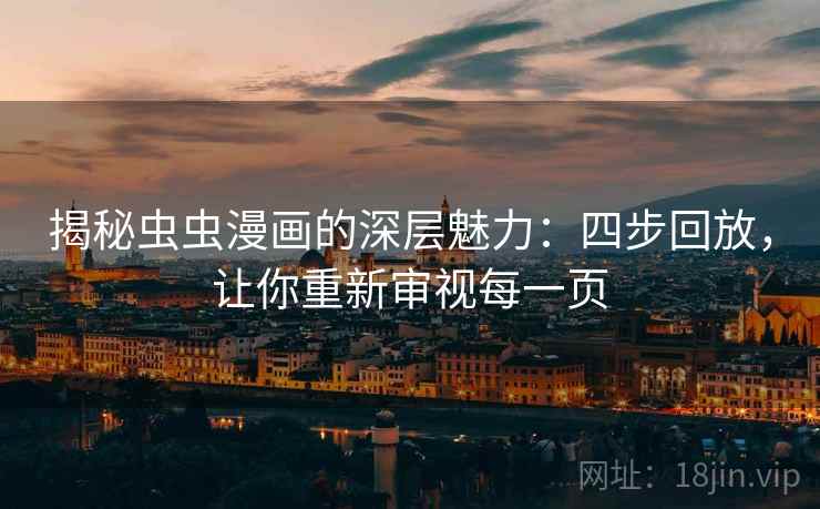 揭秘虫虫漫画的深层魅力:四步回放,让你重新审视每一页 揭秘虫虫漫画的深层魅力:四步回放,让你重新审视每一页