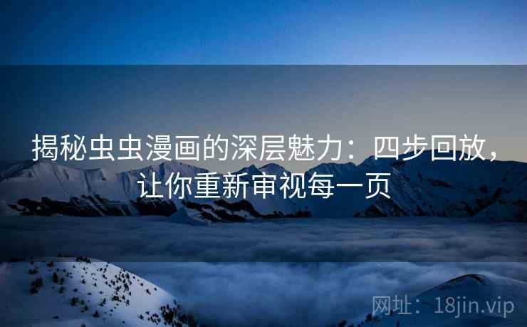 揭秘虫虫漫画的深层魅力:四步回放,让你重新审视每一页 揭秘虫虫漫画的深层魅力:四步回放,让你重新审视每一页