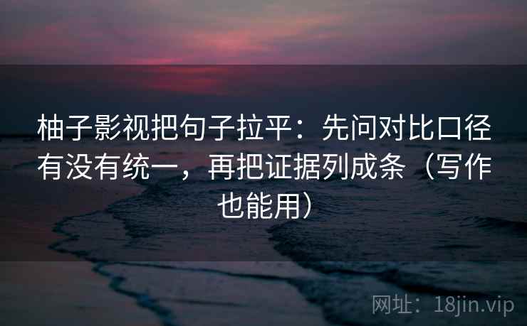 柚子影视把句子拉平:先问对比口径有没有统一,再把证据列成条(写作也能用) 柚子影视把句子拉平:先问对比口径有没有统一,再把证据列成条(写作也能用)