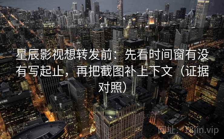 星辰影视想转发前:先看时间窗有没有写起止,再把截图补上下文(证据对照) 星辰影视想转发前:先看时间窗有没有写起止,再把截图补上下文(证据对照)