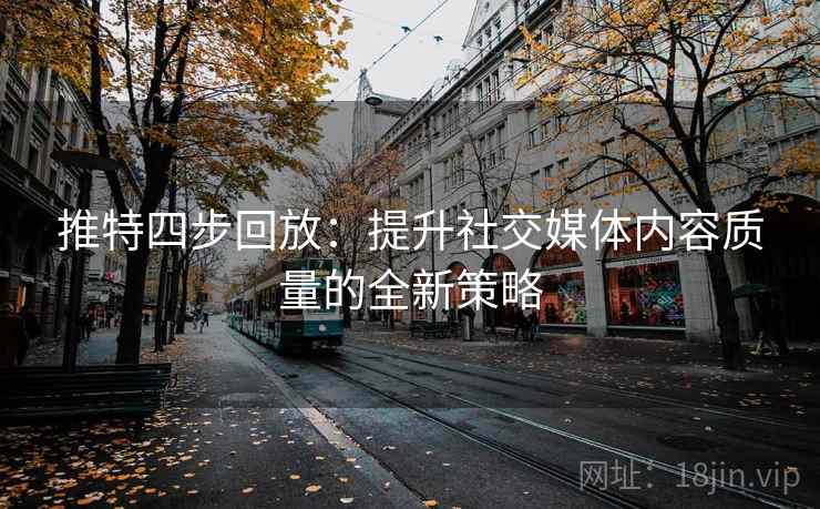 推特四步回放:提升社交媒体内容质量的全新策略 推特四步回放:提升社交媒体内容质量的全新策略