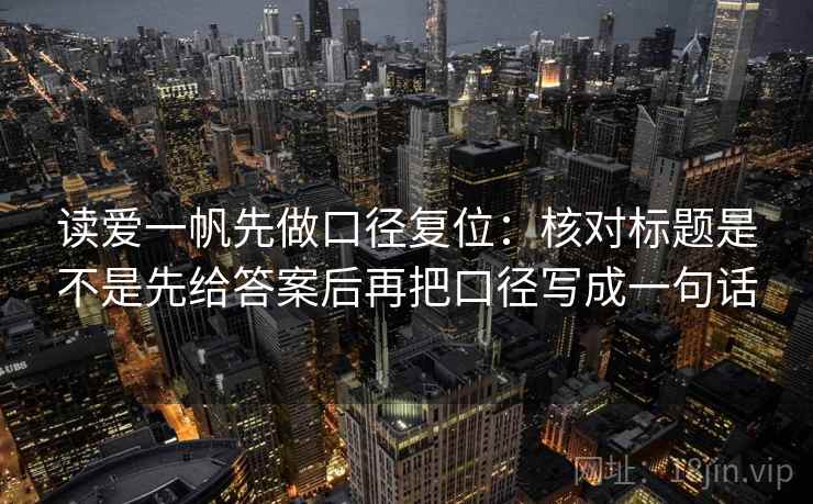 读爱一帆先做口径复位:核对标题是不是先给答案后再把口径写成一句话 读爱一帆先做口径复位:核对标题是不是先给答案后再把口径写成一句话