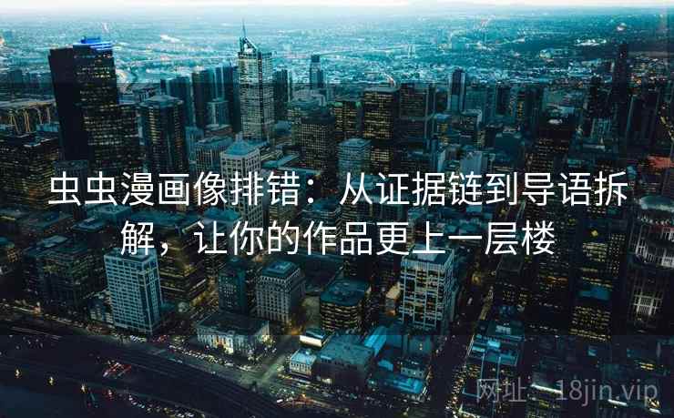 虫虫漫画像排错:从证据链到导语拆解,让你的作品更上一层楼 虫虫漫画像排错:从证据链到导语拆解,让你的作品更上一层楼