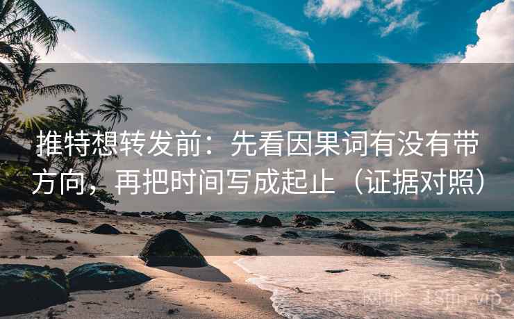 推特想转发前:先看因果词有没有带方向,再把时间写成起止(证据对照) 推特想转发前:先看因果词有没有带方向,再把时间写成起止(证据对照)