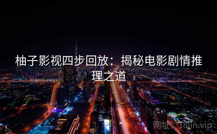 柚子影视四步回放:揭秘电影剧情推理之道 柚子影视四步回放:揭秘电影剧情推理之道