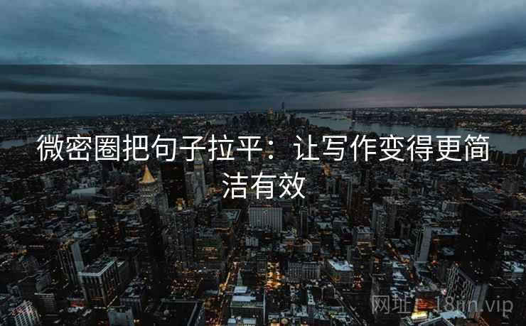 微密圈把句子拉平:让写作变得更简洁有效 微密圈把句子拉平:让写作变得更简洁有效