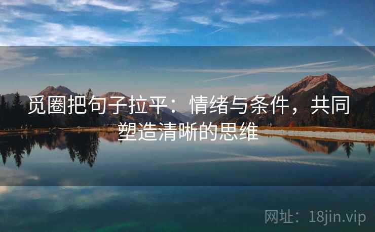 觅圈把句子拉平:情绪与条件,共同塑造清晰的思维 觅圈把句子拉平:情绪与条件,共同塑造清晰的思维